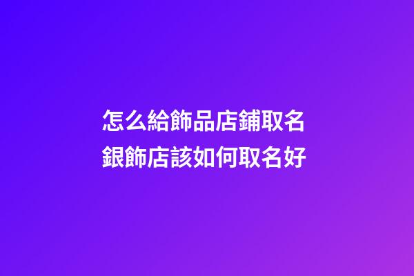 怎么給飾品店鋪取名 銀飾店該如何取名好-第1張-店鋪起名-玄機(jī)派